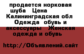  продается норковая шуба › Цена ­ 28 000 - Калининградская обл. Одежда, обувь и аксессуары » Женская одежда и обувь   